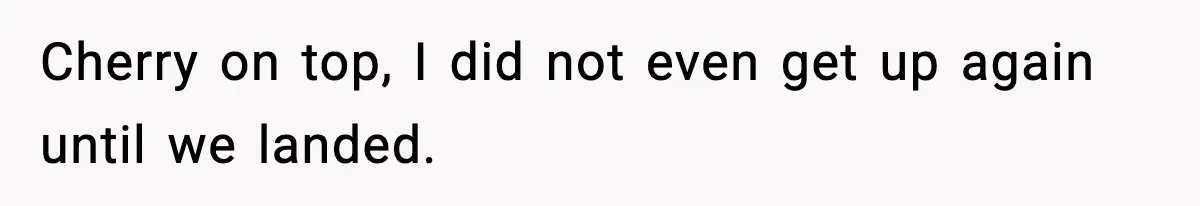 Traveler With Stomach Trouble Makes Seat Thief Rethink Her Choices Cherry on top, I did not even get up again until we landed.