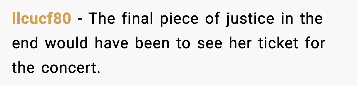 llcucf80 − The final piece of justice in the end would have been to see her ticket for the concert.