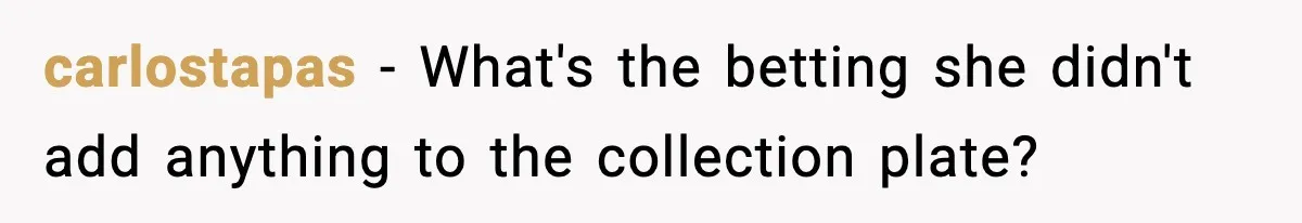 carlostapas − What's the betting she didn't add anything to the collection plate?