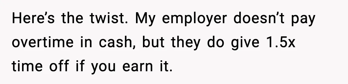 Here’s the twist. My employer doesn’t pay overtime in cash, but they do give 1.5x time off if you earn it.