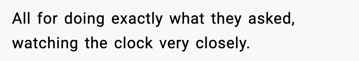 All for doing exactly what they asked, watching the clock very closely.