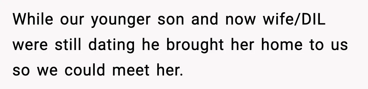 While our younger son and now wife/DIL were still dating he brought her home to us so we could meet her.