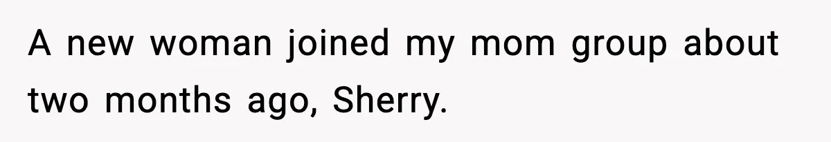 A new woman joined my mom group about two months ago, Sherry.