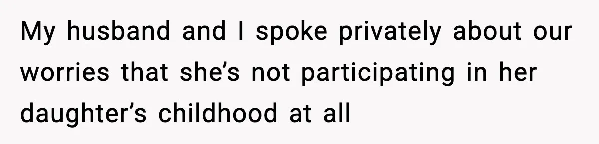 My husband and I spoke privately about our worries that she’s not participating in her daughter’s childhood at all