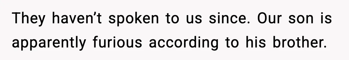 They haven’t spoken to us since. Our son is apparently furious according to his brother.