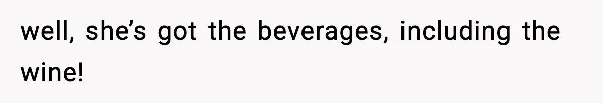 well, she’s got the beverages, including the wine!