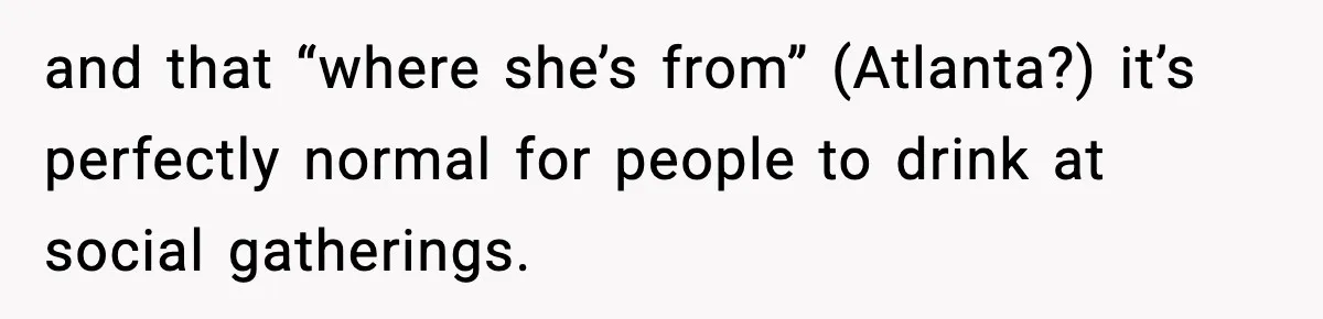 and that “where she’s from” (Atlanta?) it’s perfectly normal for people to drink at social gatherings.