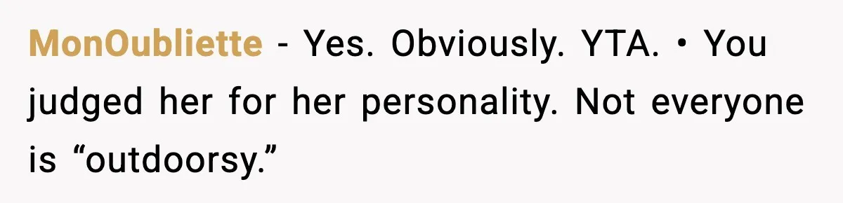 MonOubliette − Yes. Obviously. YTA. • You judged her for her personality. Not everyone is “outdoorsy.”