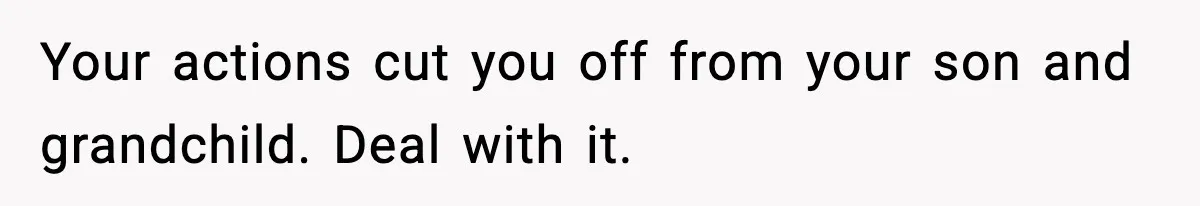 Your actions cut you off from your son and grandchild. Deal with it.