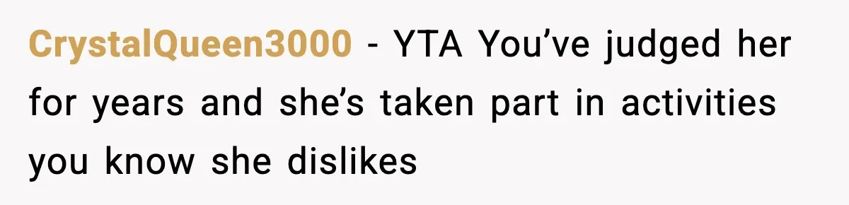 CrystalQueen3000 − YTA You’ve judged her for years and she’s taken part in activities you know she dislikes