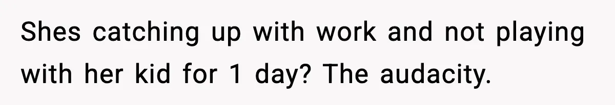 Shes catching up with work and not playing with her kid for 1 day? The audacity.