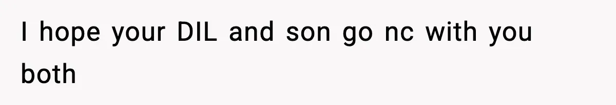 I hope your DIL and son go nc with you both