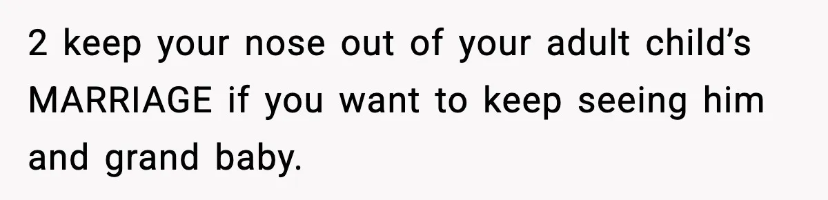 2 keep your nose out of your adult child’s MARRIAGE if you want to keep seeing him and grand baby.