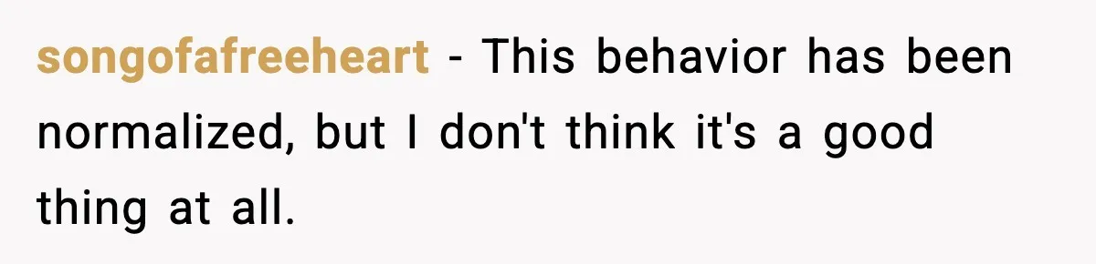 songofafreeheart − This behavior has been normalized, but I don't think it's a good thing at all.
