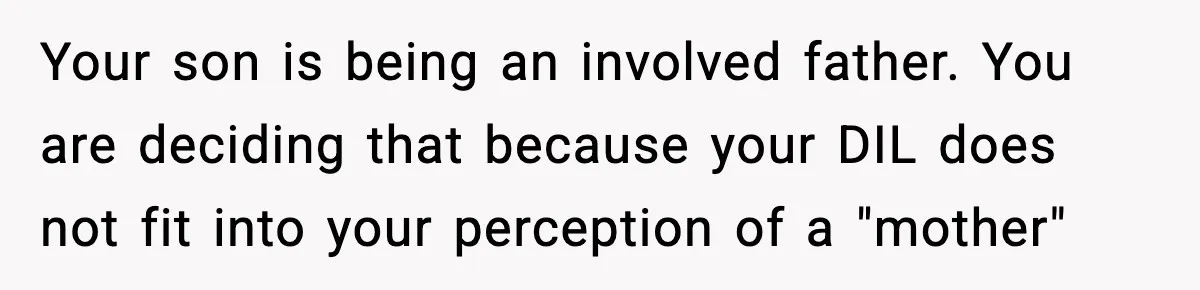 Your son is being an involved father. You are deciding that because your DIL does not fit into your perception of a "mother"