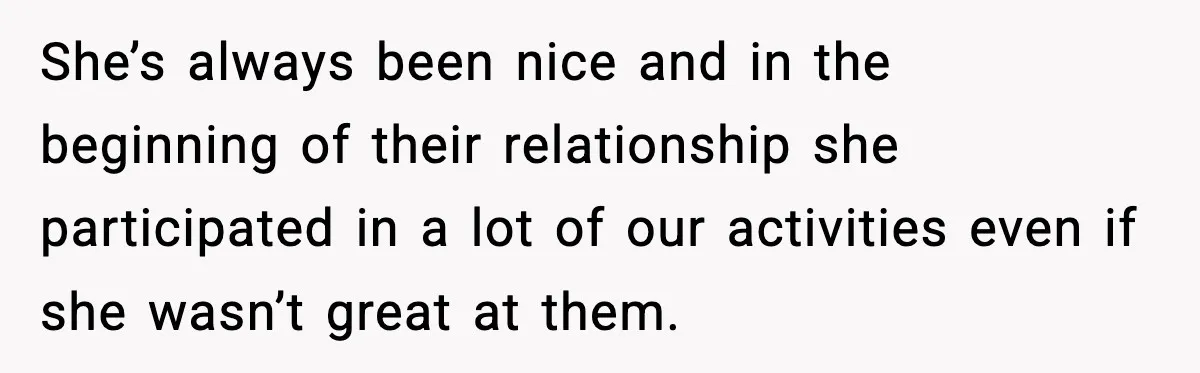 She’s always been nice and in the beginning of their relationship she participated in a lot of our activities even if she wasn’t great at them.