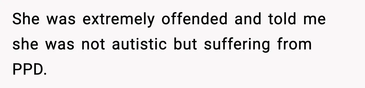 She was extremely offended and told me she was not autistic but suffering from PPD.