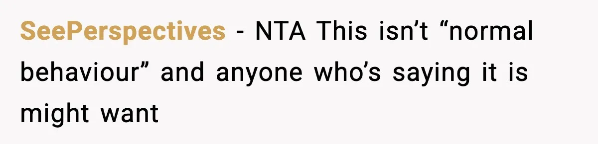 SeePerspectives − NTA This isn’t “normal behaviour” and anyone who’s saying it is might want