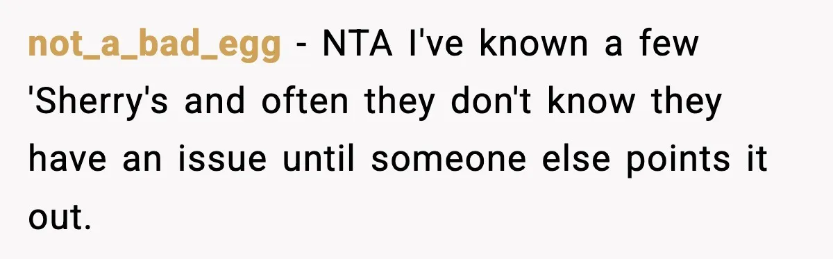not_a_bad_egg − NTA I've known a few 'Sherry's and often they don't know they have an issue until someone else points it out.