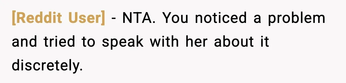 [Reddit User] − NTA. You noticed a problem and tried to speak with her about it discretely.