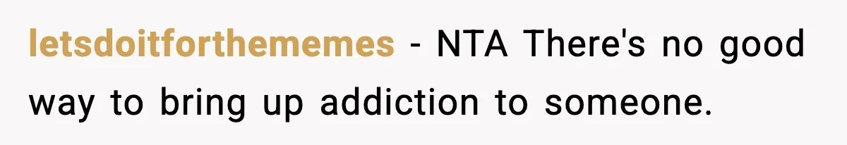letsdoitforthememes − NTA There's no good way to bring up addiction to someone.