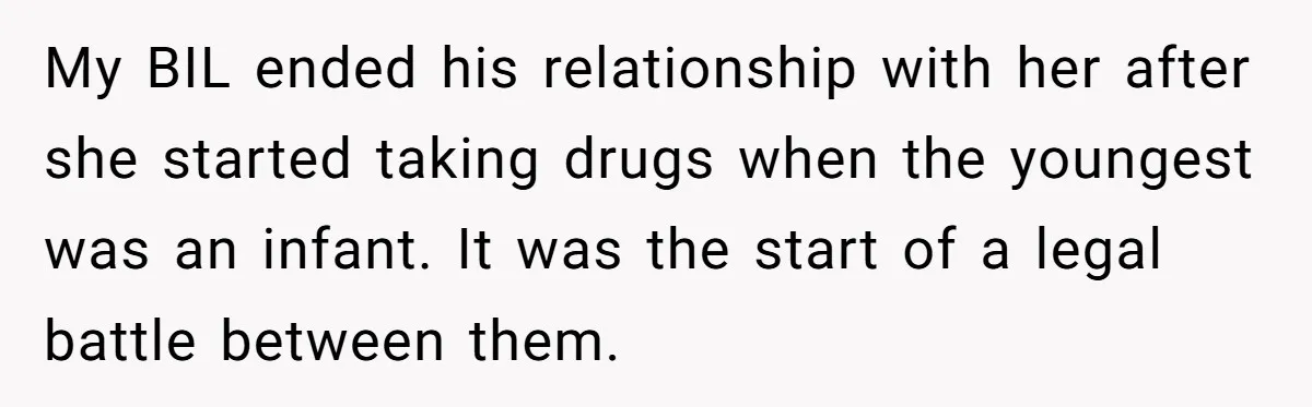 My BIL ended his relationship with her after she started taking drugs when the youngest was an infant. It was the start of a legal battle between them.