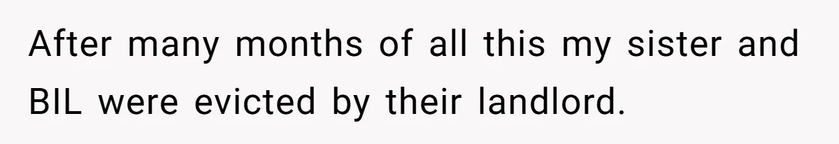 After many months of all this my sister and BIL were evicted by their landlord.