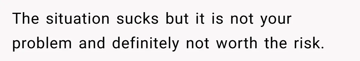 The situation sucks but it is not your problem and definitely not worth the risk.
