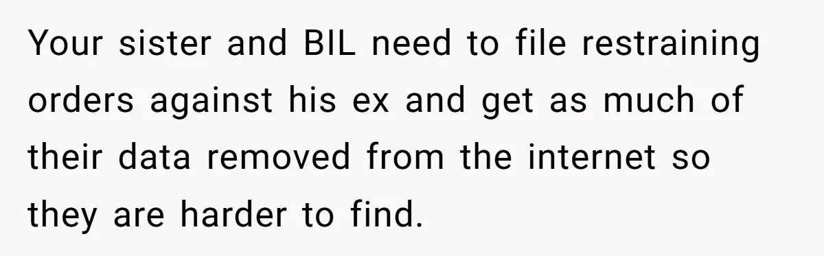 Your sister and BIL need to file restraining orders against his ex and get as much of their data removed from the internet so they are harder to find.