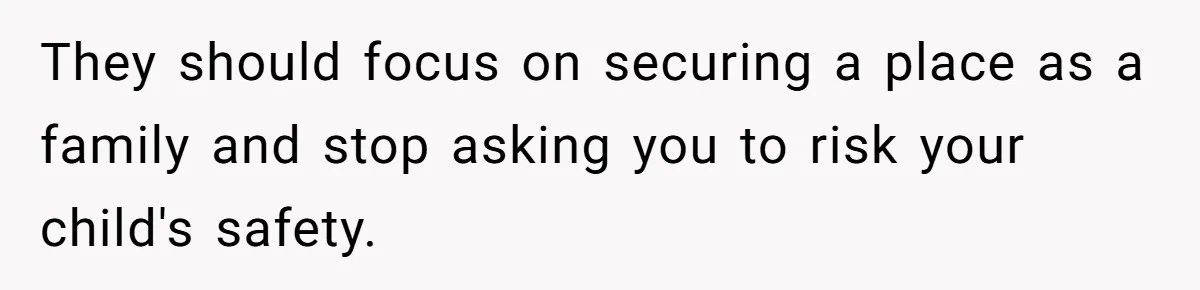 They should focus on securing a place as a family and stop asking you to risk your child's safety.
