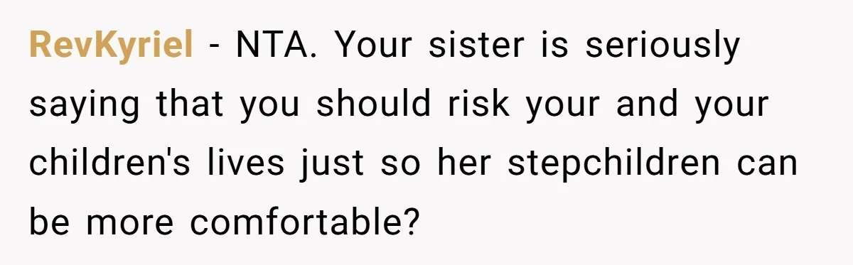 RevKyriel − NTA. Your sister is seriously saying that you should risk your and your children's lives just so her stepchildren can be more comfortable?