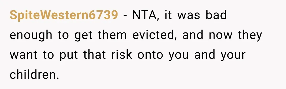 SpiteWestern6739 − NTA, it was bad enough to get them evicted, and now they want to put that risk onto you and your children.