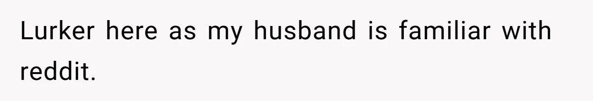 Lurker here as my husband is familiar with reddit.