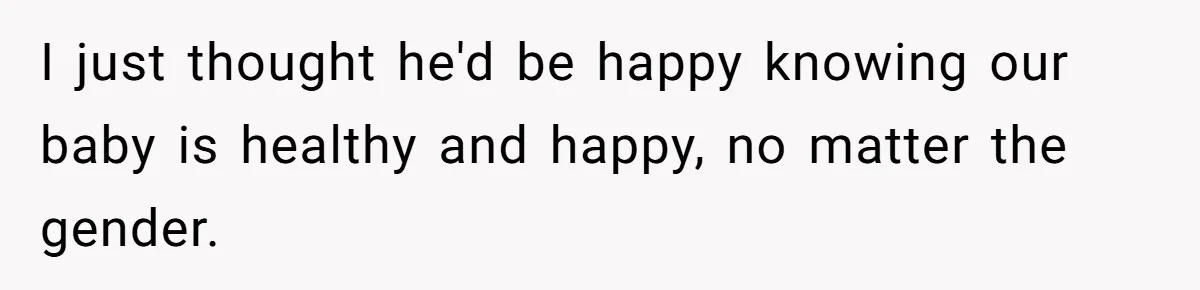 I just thought he'd be happy knowing our baby is healthy and happy, no matter the gender.