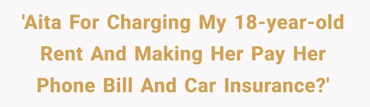 'AITA for charging my 18-year-old rent and making her pay her phone bill and car insurance?'