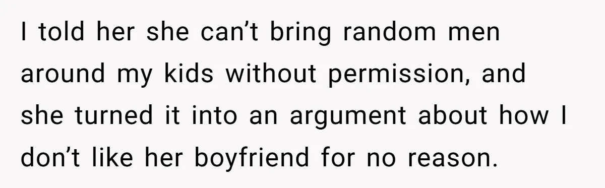 I told her she can’t bring random men around my kids without permission, and she turned it into an argument about how I don’t like her boyfriend for no reason.