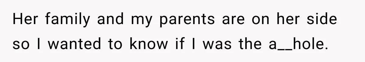Her family and my parents are on her side so I wanted to know if I was the a__hole.