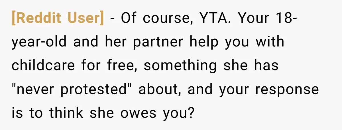 [Reddit User] − Of course, YTA. Your 18-year-old and her partner help you with childcare for free, something she has "never protested" about, and your response is to think she...
