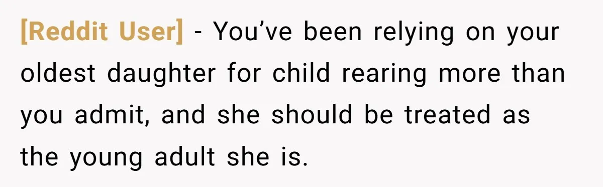 [Reddit User] − You’ve been relying on your oldest daughter for child rearing more than you admit, and she should be treated as the young adult she is.