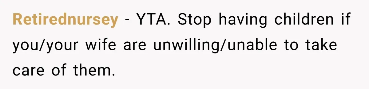 Retirednursey − YTA. Stop having children if you/your wife are unwilling/unable to take care of them.