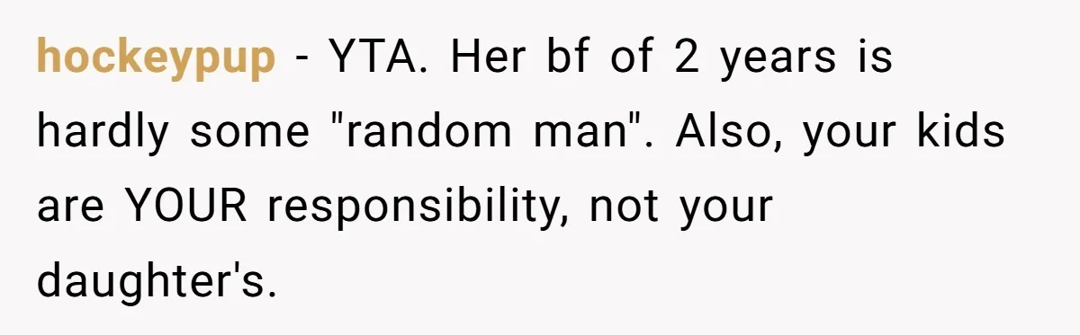 hockeypup − YTA. Her bf of 2 years is hardly some "random man". Also, your kids are YOUR responsibility, not your daughter's.