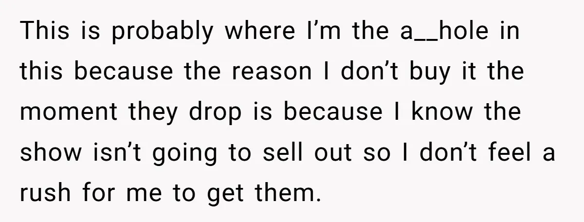 This is probably where I’m the a__hole in this because the reason I don’t buy it the moment they drop is because I know the show isn’t going to sell...