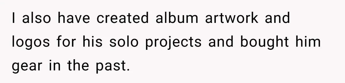 I also have created album artwork and logos for his solo projects and bought him gear in the past.