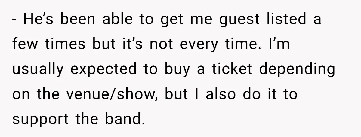 - He’s been able to get me guest listed a few times but it’s not every time. I’m usually expected to buy a ticket depending on the venue/show, but I...