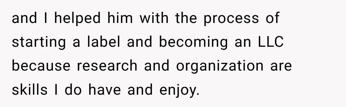 and I helped him with the process of starting a label and becoming an LLC because research and organization are skills I do have and enjoy.