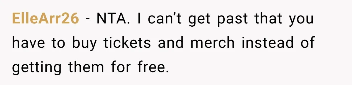 ElleArr26 − NTA. I can’t get past that you have to buy tickets and merch instead of getting them for free.