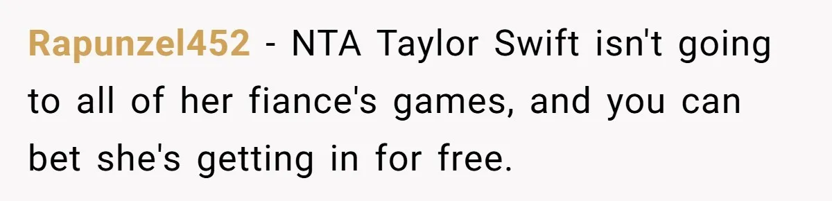 Rapunzel452 − NTA Taylor Swift isn't going to all of her fiance's games, and you can bet she's getting in for free.