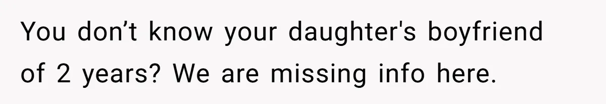 You don’t know your daughter's boyfriend of 2 years? We are missing info here.