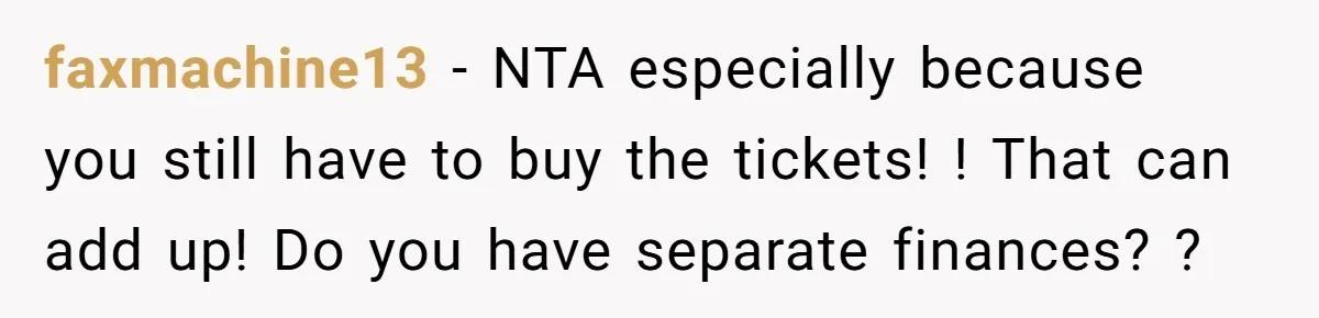 faxmachine13 − NTA especially because you still have to buy the tickets! ! That can add up! Do you have separate finances? ?