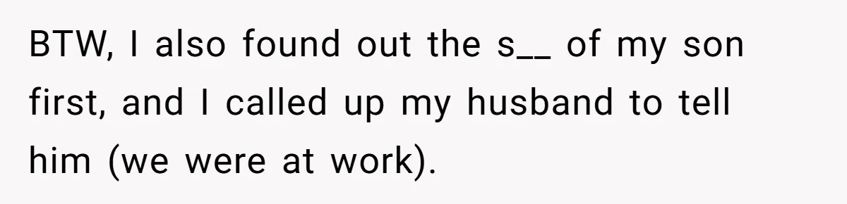 BTW, I also found out the s__ of my son first, and I called up my husband to tell him (we were at work).